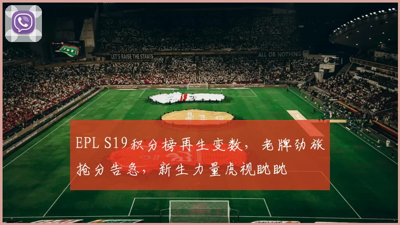 EPL S19积分榜再生变数，老牌劲旅抢分告急，新生力量虎视眈眈