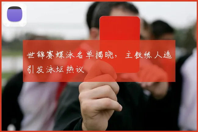 世锦赛蝶泳名单揭晓，主教练人选引发泳坛热议