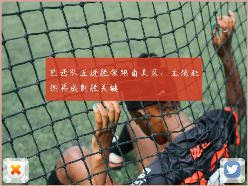 巴西队五连胜领跑南美区，主场狂热再成制胜关键
