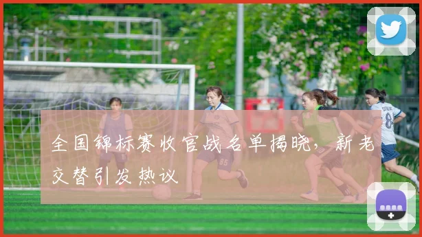 全国锦标赛收官战名单揭晓，新老交替引发热议