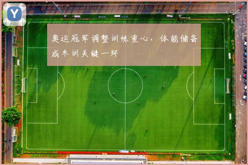 奥运冠军调整训练重心，体能储备成冬训关键一环