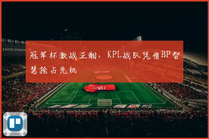冠军杯激战正酣，KPL战队凭借BP智慧抢占先机