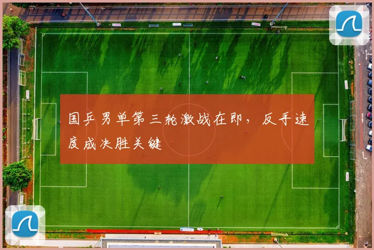 国乒男单第三轮激战在即，反手速度成决胜关键