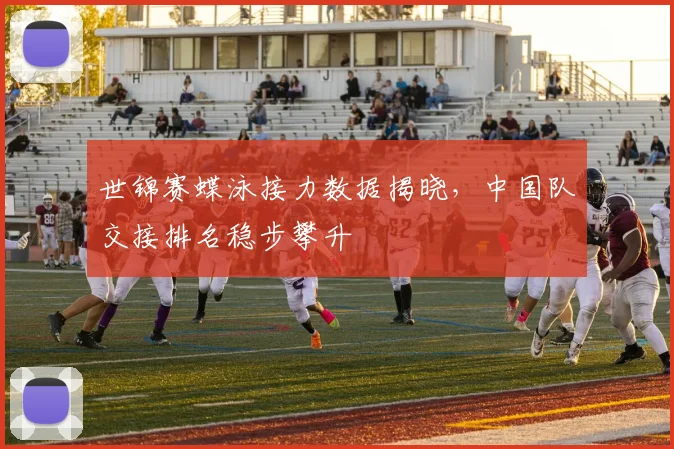 世锦赛蝶泳接力数据揭晓，中国队交接排名稳步攀升
