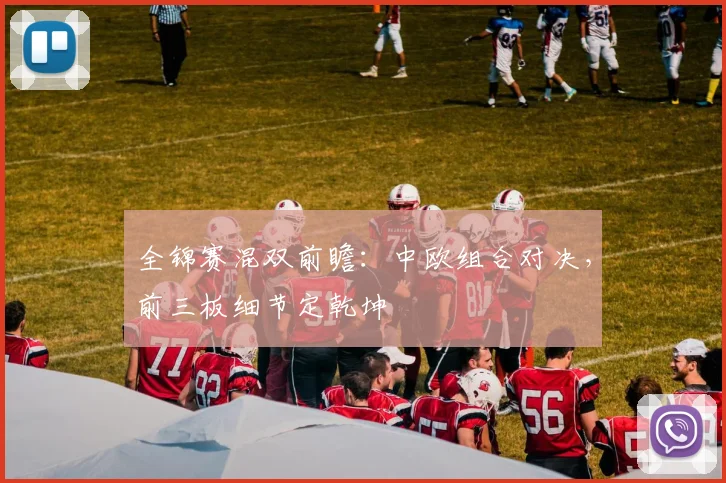 全锦赛混双前瞻：中欧组合对决，前三板细节定乾坤