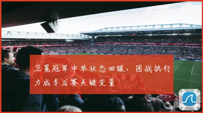 卫冕冠军中单状态回暖，团战执行力成季后赛关键变量