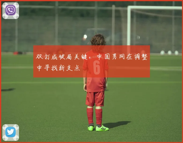 双打成破局关键，中国男网在调整中寻找新支点